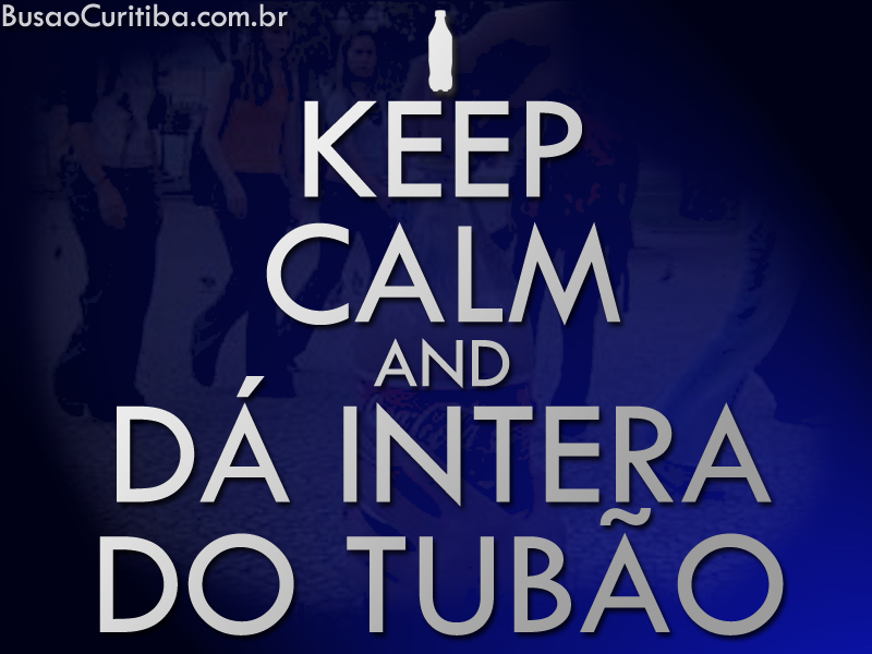 Keep calm and dá intera pro tubão