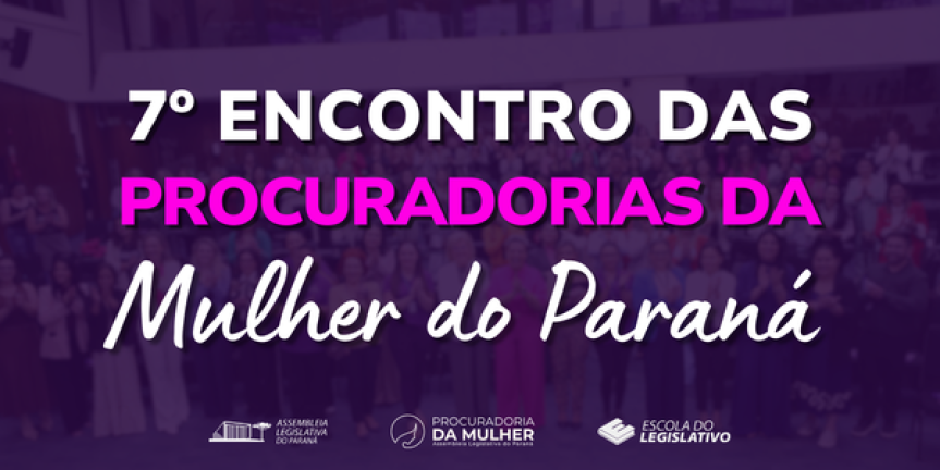 Assembleia Legislativa do Paraná | ALEP | Notícias > Assembleia Legislativa promove o 7º Encontro das Procuradorias da Mulher e fortalece rede de proteção no estado